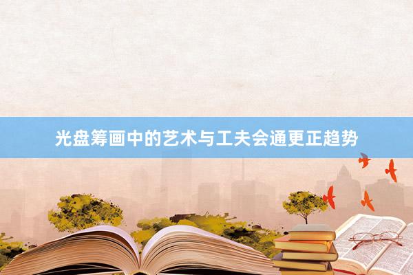 光盘筹画中的艺术与工夫会通更正趋势