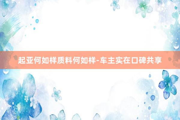 起亚何如样质料何如样-车主实在口碑共享
