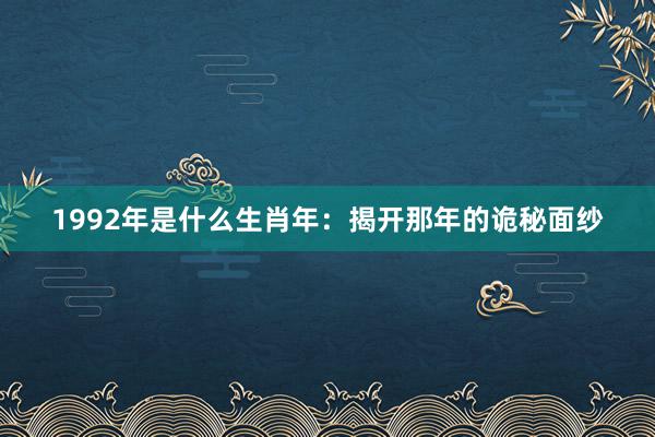 1992年是什么生肖年：揭开那年的诡秘面纱