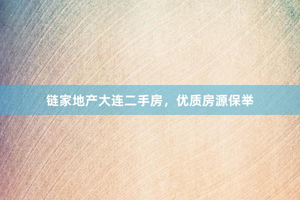 链家地产大连二手房，优质房源保举