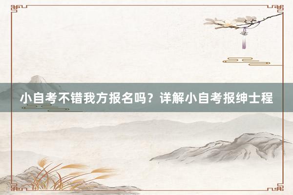 小自考不错我方报名吗？详解小自考报绅士程