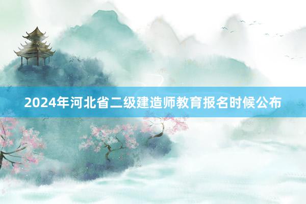 2024年河北省二级建造师教育报名时候公布