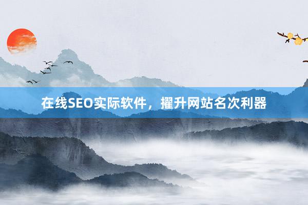 在线SEO实际软件，擢升网站名次利器