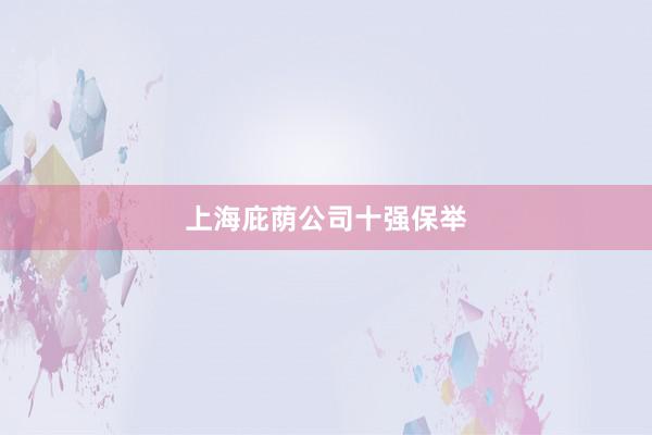 上海庇荫公司十强保举